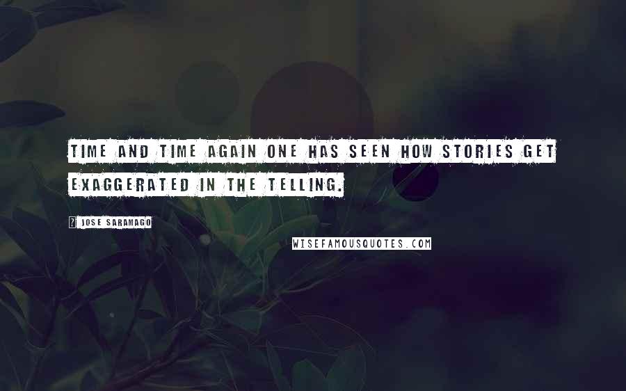 Jose Saramago Quotes: Time and time again one has seen how stories get exaggerated in the telling.