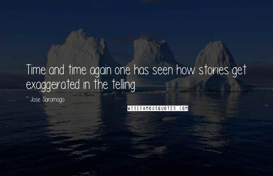 Jose Saramago Quotes: Time and time again one has seen how stories get exaggerated in the telling.