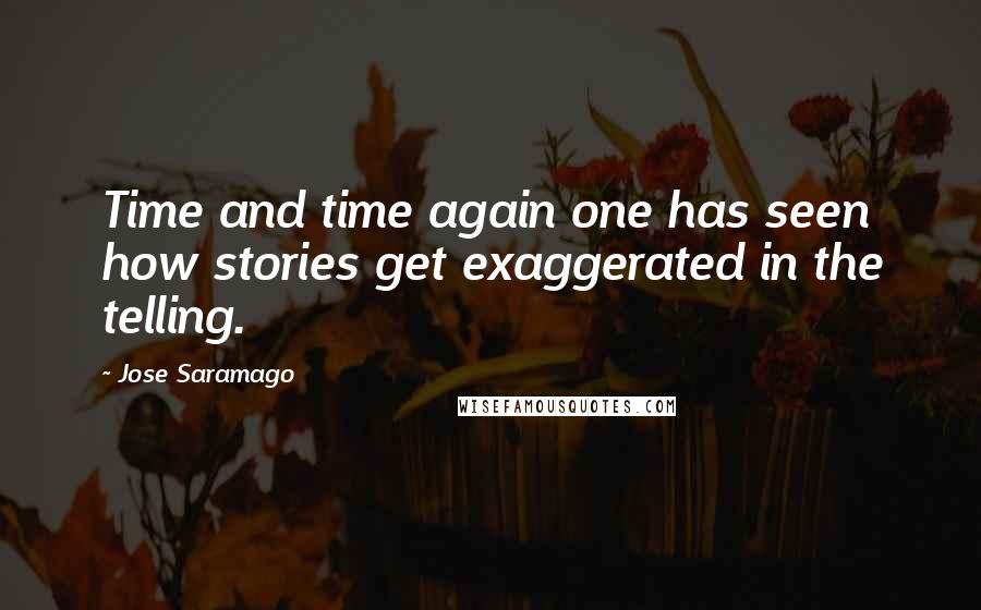 Jose Saramago Quotes: Time and time again one has seen how stories get exaggerated in the telling.