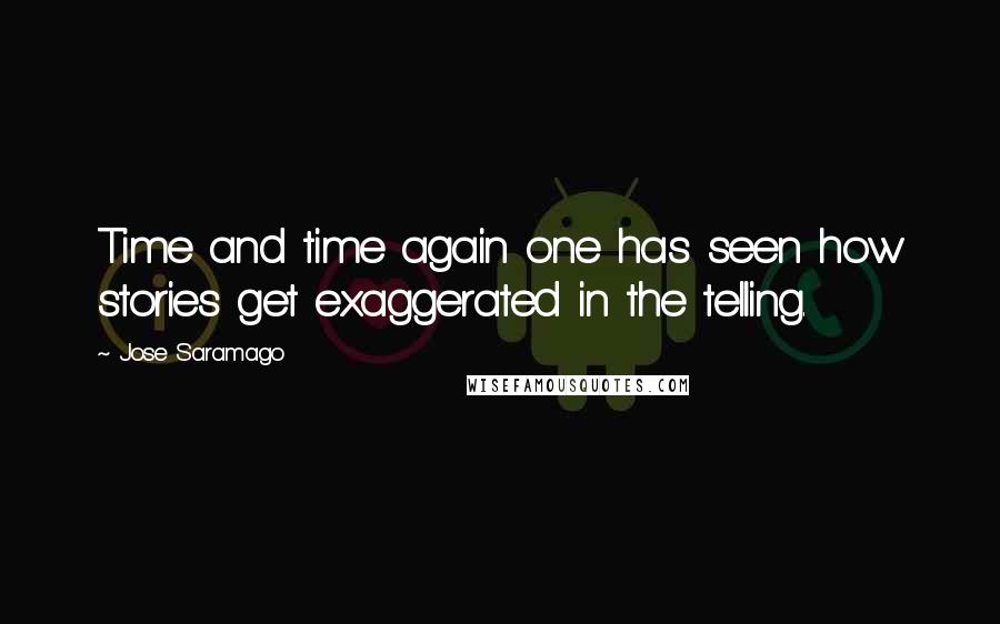 Jose Saramago Quotes: Time and time again one has seen how stories get exaggerated in the telling.