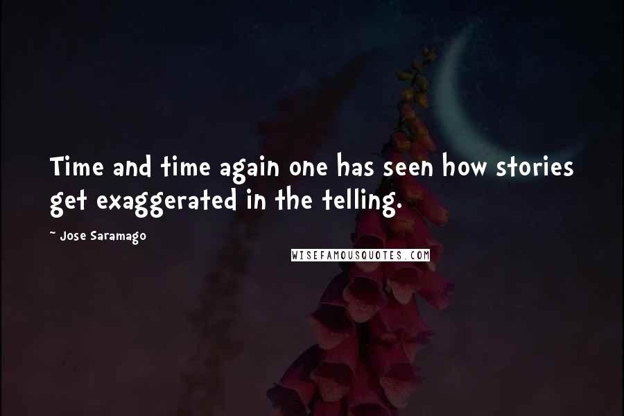 Jose Saramago Quotes: Time and time again one has seen how stories get exaggerated in the telling.