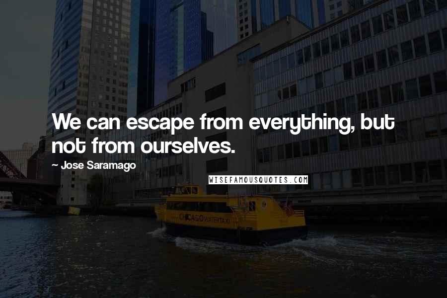 Jose Saramago Quotes: We can escape from everything, but not from ourselves.
