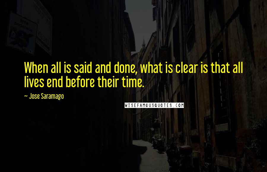 Jose Saramago Quotes: When all is said and done, what is clear is that all lives end before their time.