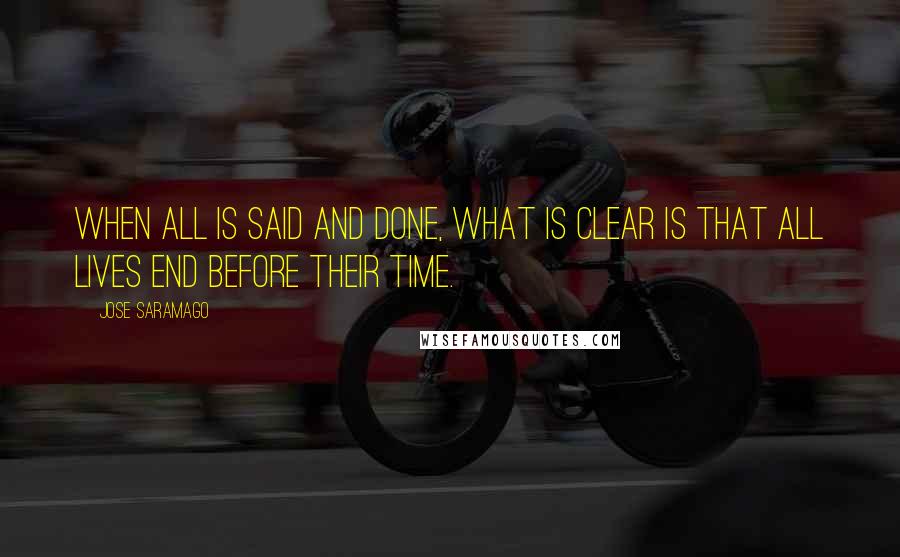 Jose Saramago Quotes: When all is said and done, what is clear is that all lives end before their time.