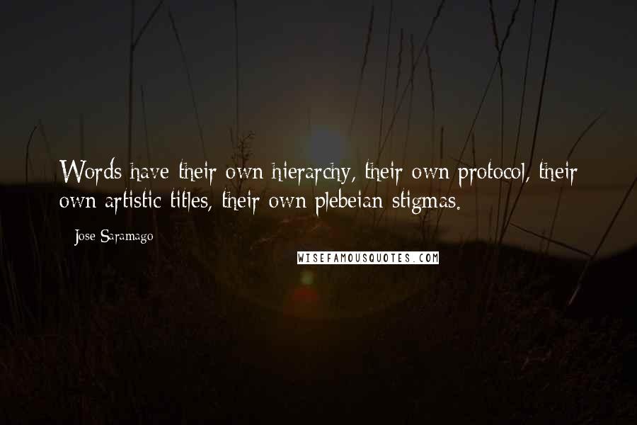 Jose Saramago Quotes: Words have their own hierarchy, their own protocol, their own artistic titles, their own plebeian stigmas.