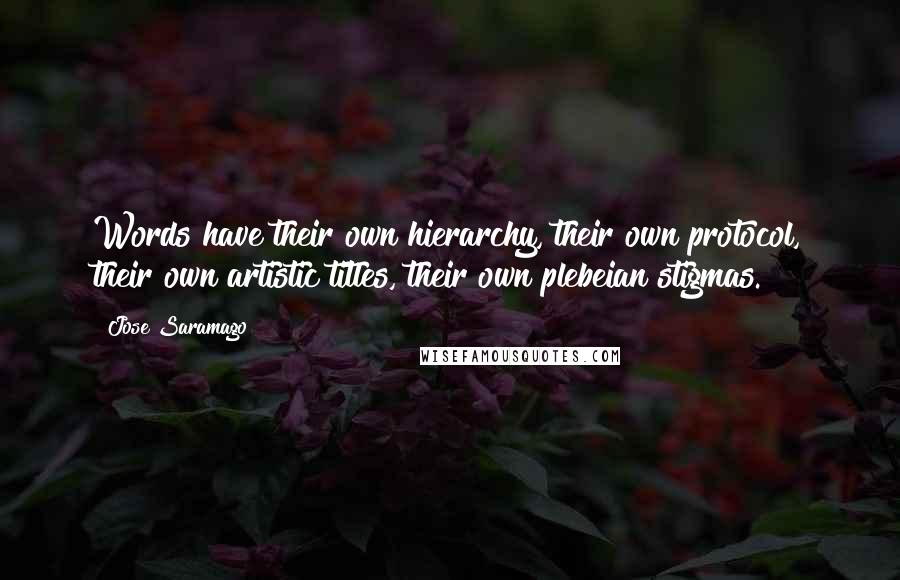 Jose Saramago Quotes: Words have their own hierarchy, their own protocol, their own artistic titles, their own plebeian stigmas.