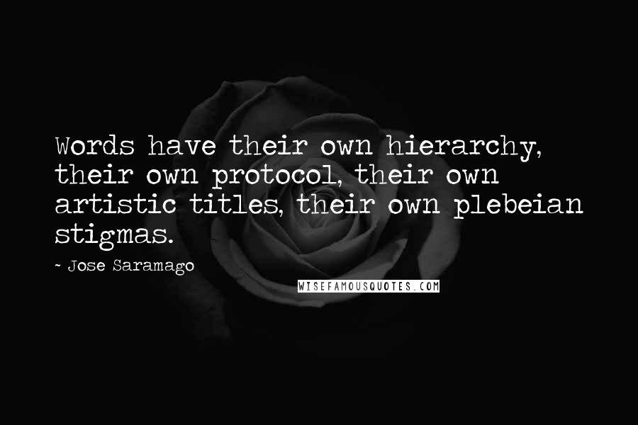 Jose Saramago Quotes: Words have their own hierarchy, their own protocol, their own artistic titles, their own plebeian stigmas.