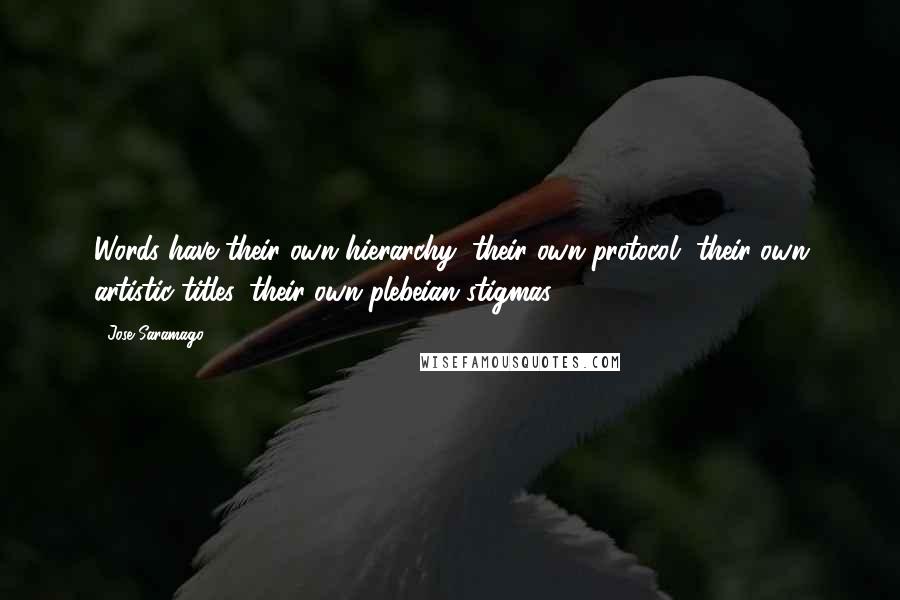 Jose Saramago Quotes: Words have their own hierarchy, their own protocol, their own artistic titles, their own plebeian stigmas.