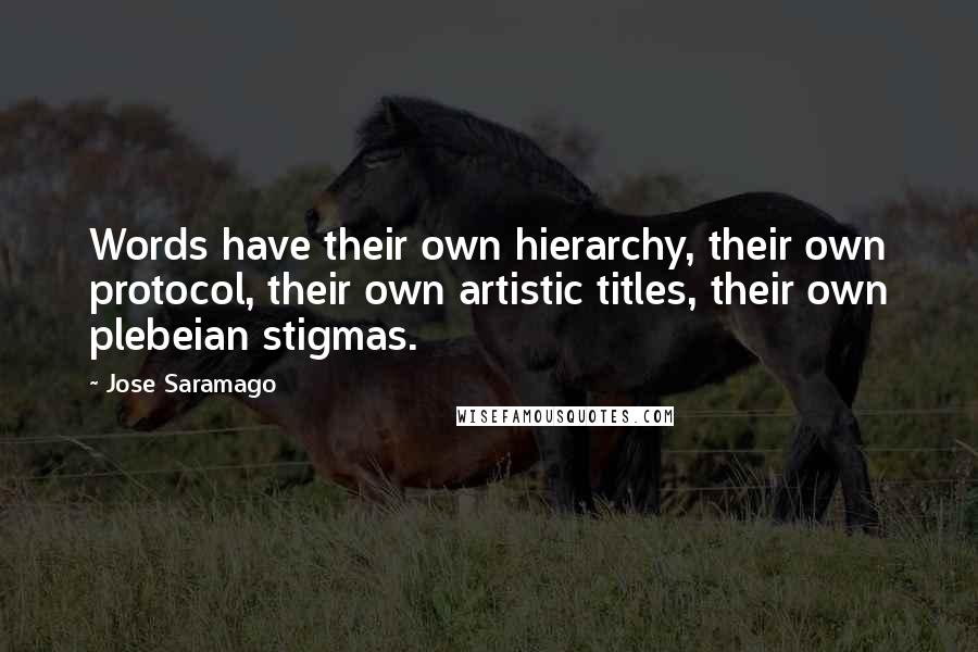 Jose Saramago Quotes: Words have their own hierarchy, their own protocol, their own artistic titles, their own plebeian stigmas.