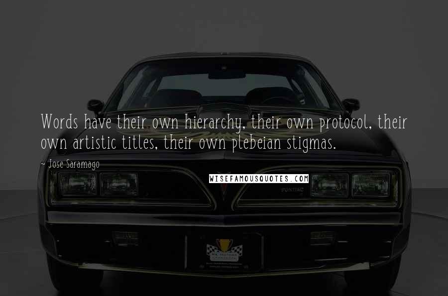 Jose Saramago Quotes: Words have their own hierarchy, their own protocol, their own artistic titles, their own plebeian stigmas.