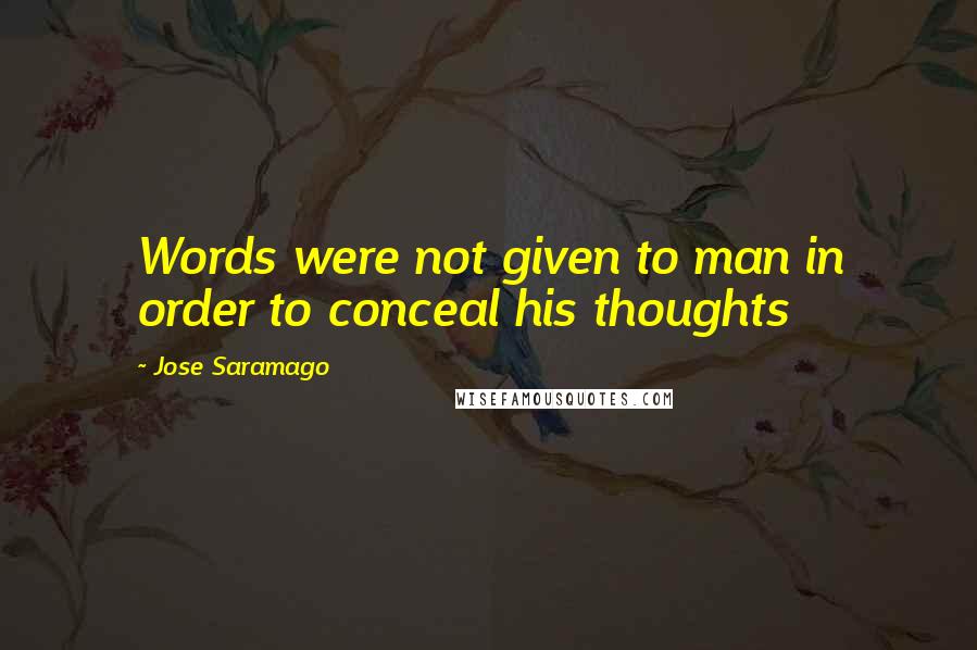Jose Saramago Quotes: Words were not given to man in order to conceal his thoughts