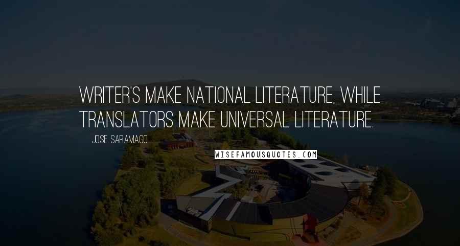 Jose Saramago Quotes: Writer's make national literature, while translators make universal literature.