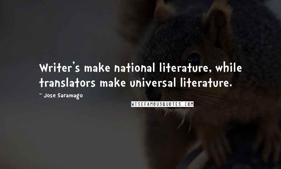 Jose Saramago Quotes: Writer's make national literature, while translators make universal literature.