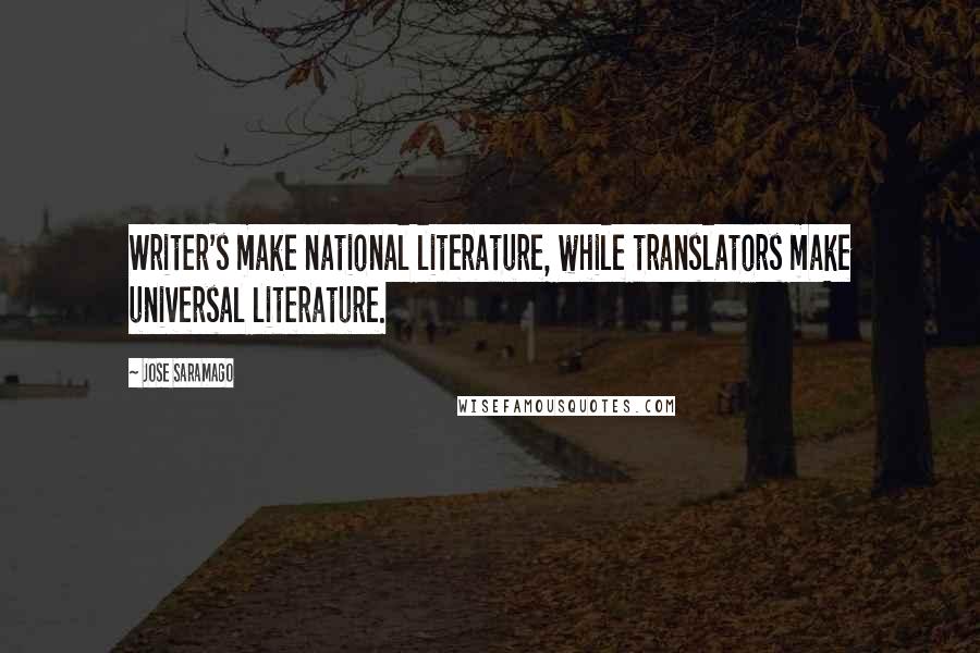 Jose Saramago Quotes: Writer's make national literature, while translators make universal literature.