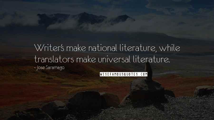 Jose Saramago Quotes: Writer's make national literature, while translators make universal literature.