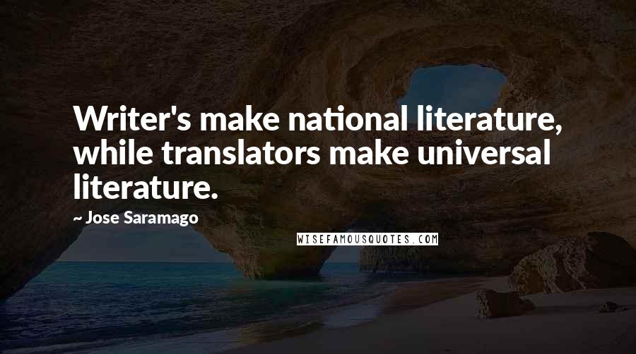 Jose Saramago Quotes: Writer's make national literature, while translators make universal literature.