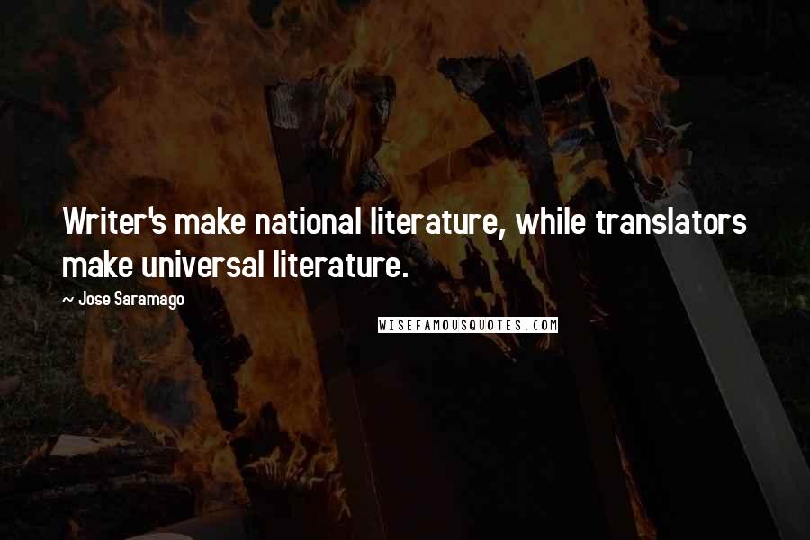 Jose Saramago Quotes: Writer's make national literature, while translators make universal literature.