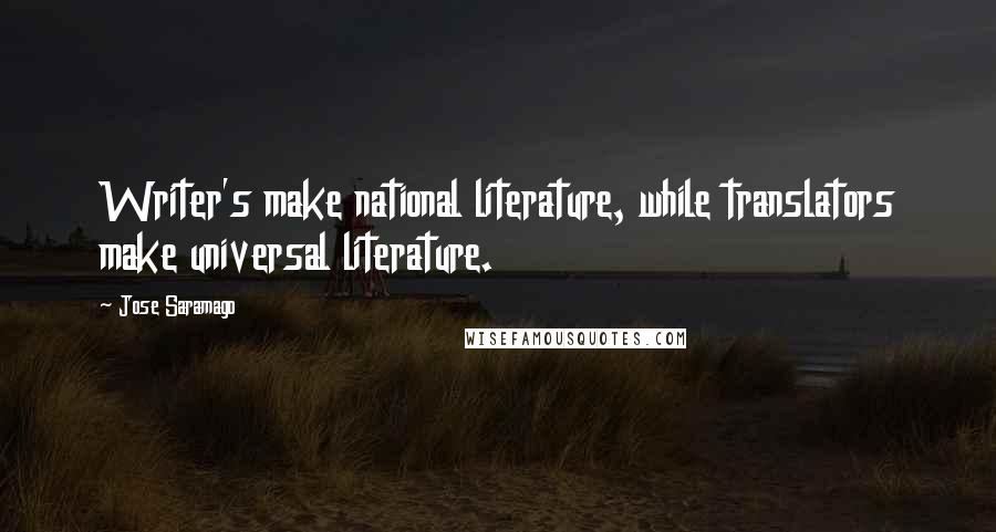 Jose Saramago Quotes: Writer's make national literature, while translators make universal literature.