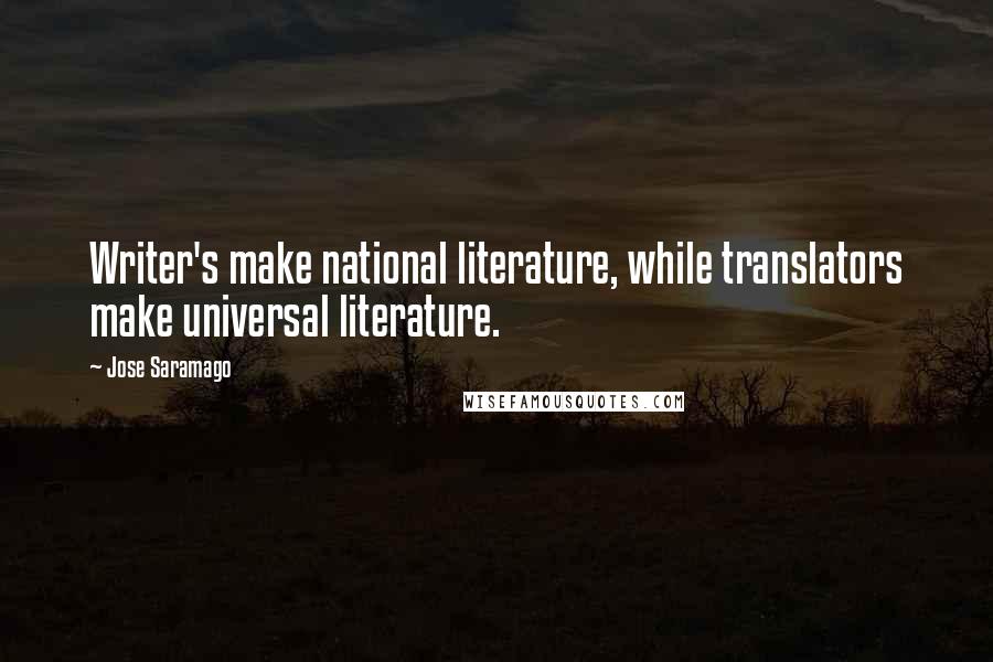 Jose Saramago Quotes: Writer's make national literature, while translators make universal literature.