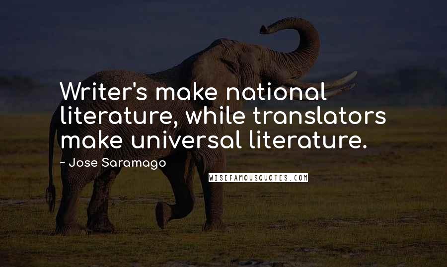 Jose Saramago Quotes: Writer's make national literature, while translators make universal literature.