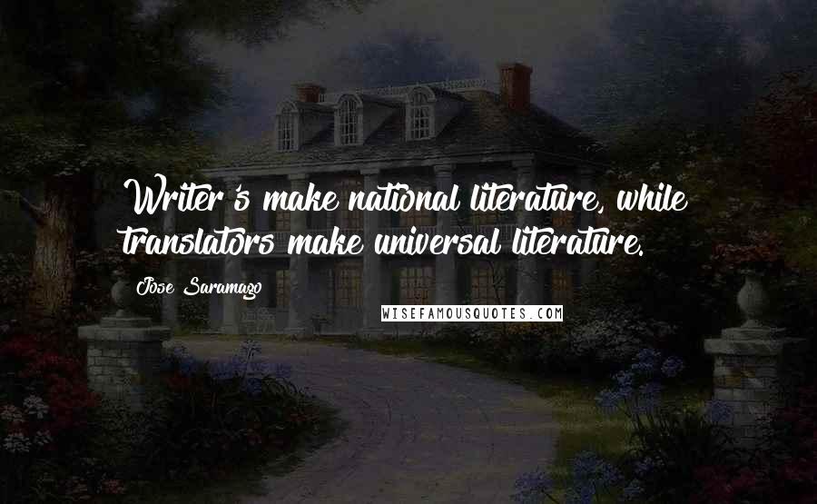 Jose Saramago Quotes: Writer's make national literature, while translators make universal literature.