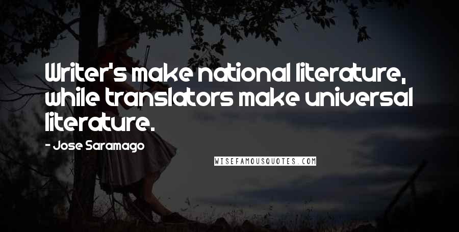 Jose Saramago Quotes: Writer's make national literature, while translators make universal literature.
