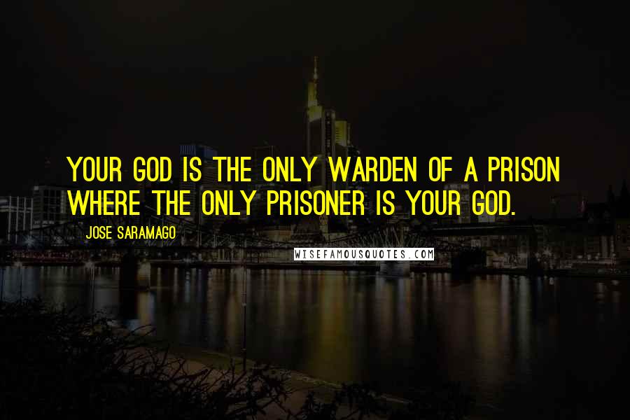 Jose Saramago Quotes: your God is the only warden of a prison where the only prisoner is your God.