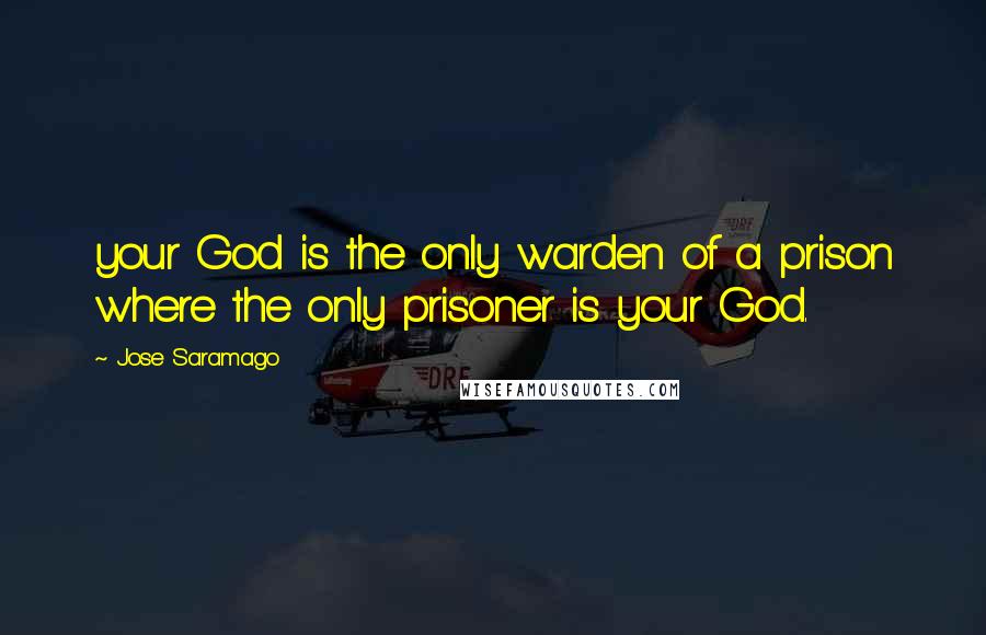 Jose Saramago Quotes: your God is the only warden of a prison where the only prisoner is your God.