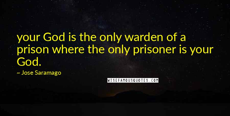 Jose Saramago Quotes: your God is the only warden of a prison where the only prisoner is your God.