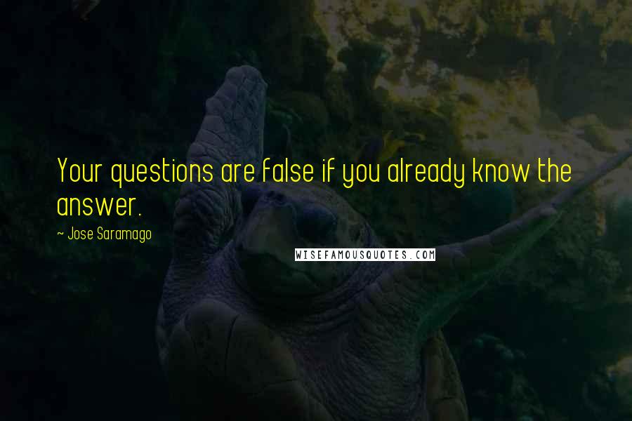 Jose Saramago Quotes: Your questions are false if you already know the answer.