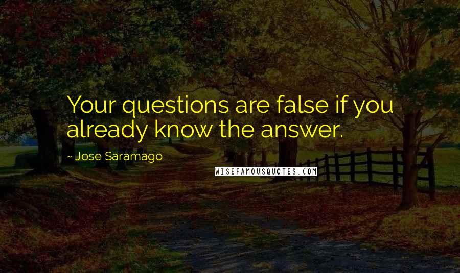 Jose Saramago Quotes: Your questions are false if you already know the answer.