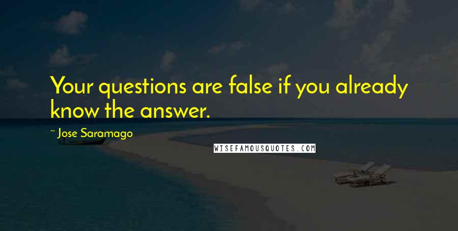 Jose Saramago Quotes: Your questions are false if you already know the answer.