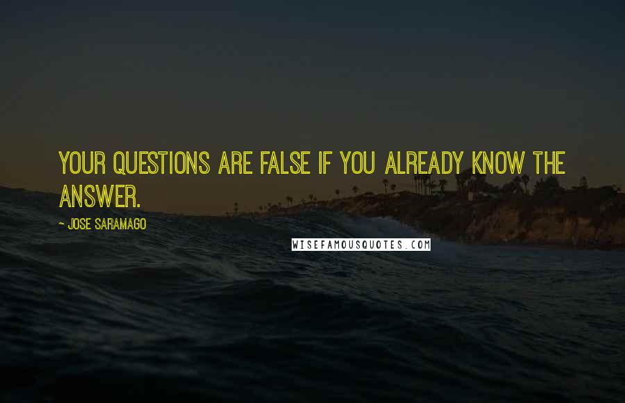 Jose Saramago Quotes: Your questions are false if you already know the answer.