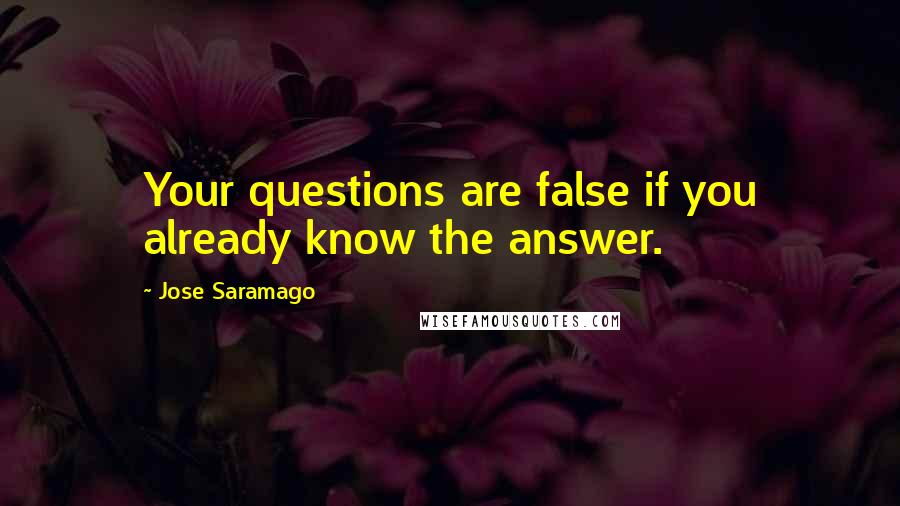 Jose Saramago Quotes: Your questions are false if you already know the answer.