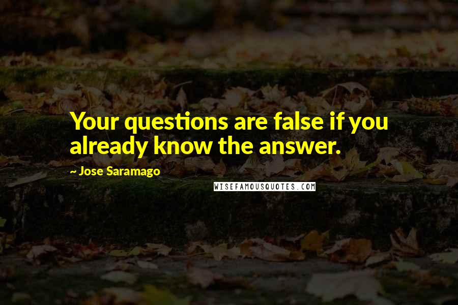 Jose Saramago Quotes: Your questions are false if you already know the answer.