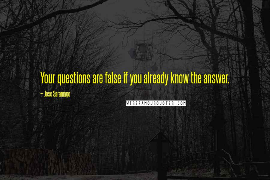 Jose Saramago Quotes: Your questions are false if you already know the answer.