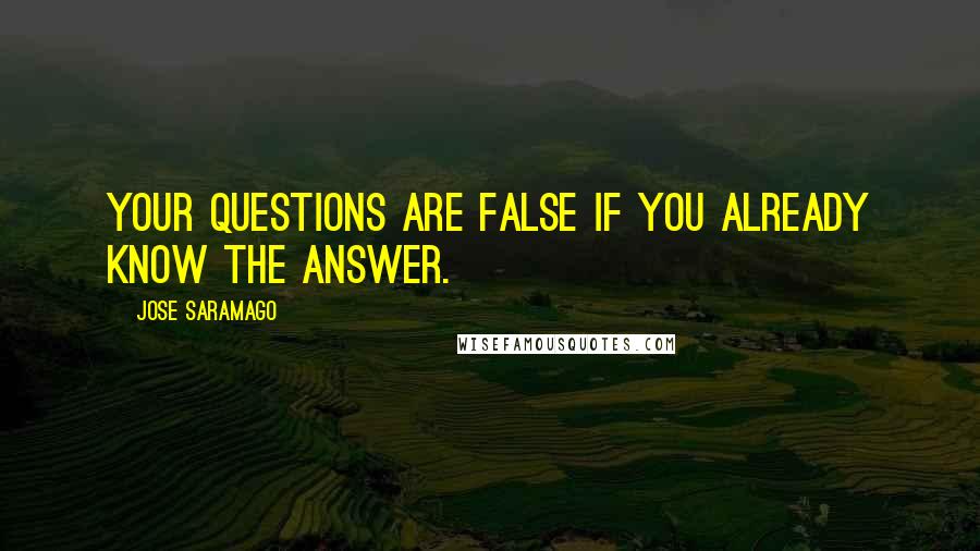 Jose Saramago Quotes: Your questions are false if you already know the answer.