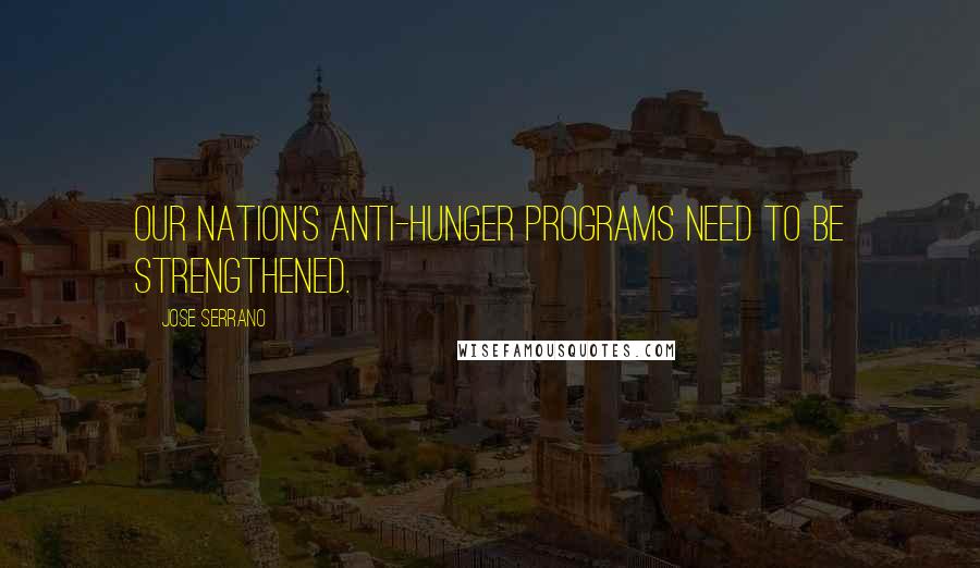 Jose Serrano Quotes: Our nation's anti-hunger programs need to be strengthened.