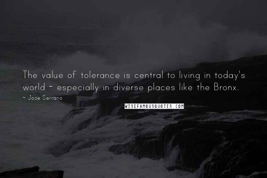 Jose Serrano Quotes: The value of tolerance is central to living in today's world - especially in diverse places like the Bronx.