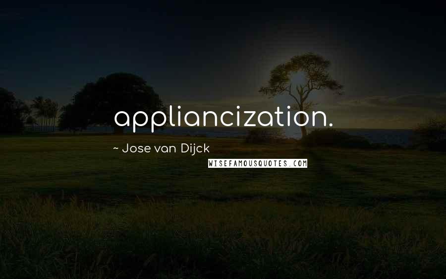 Jose Van Dijck Quotes: appliancization.