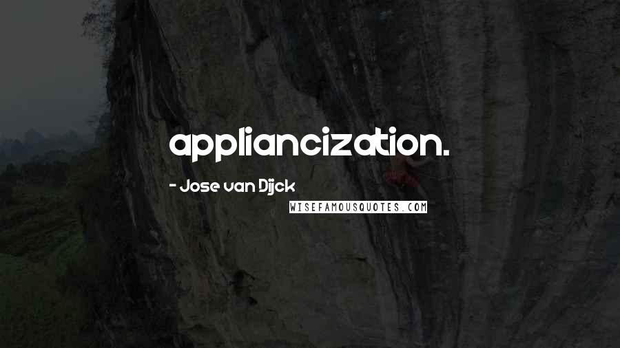 Jose Van Dijck Quotes: appliancization.