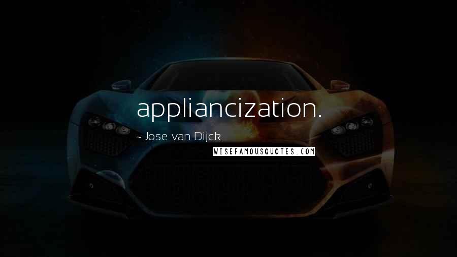 Jose Van Dijck Quotes: appliancization.