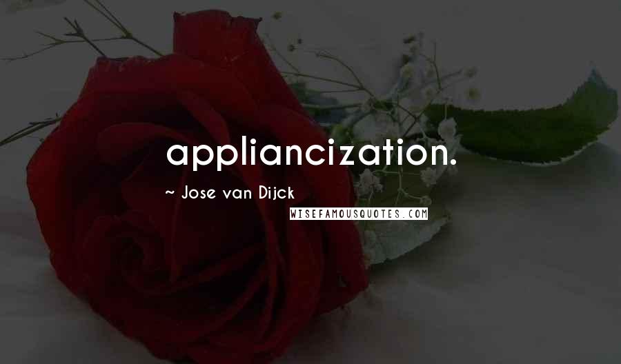 Jose Van Dijck Quotes: appliancization.