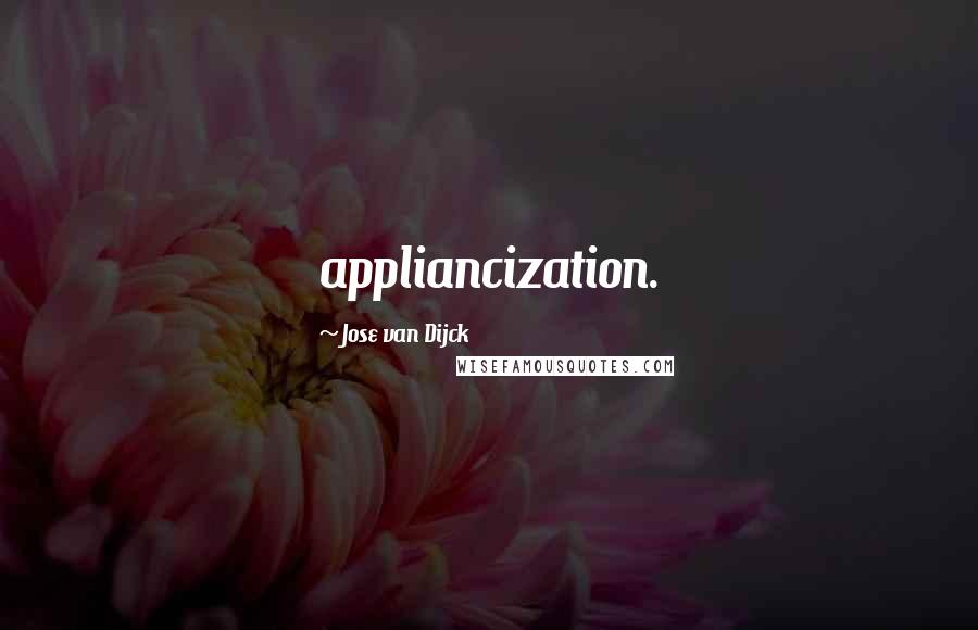 Jose Van Dijck Quotes: appliancization.