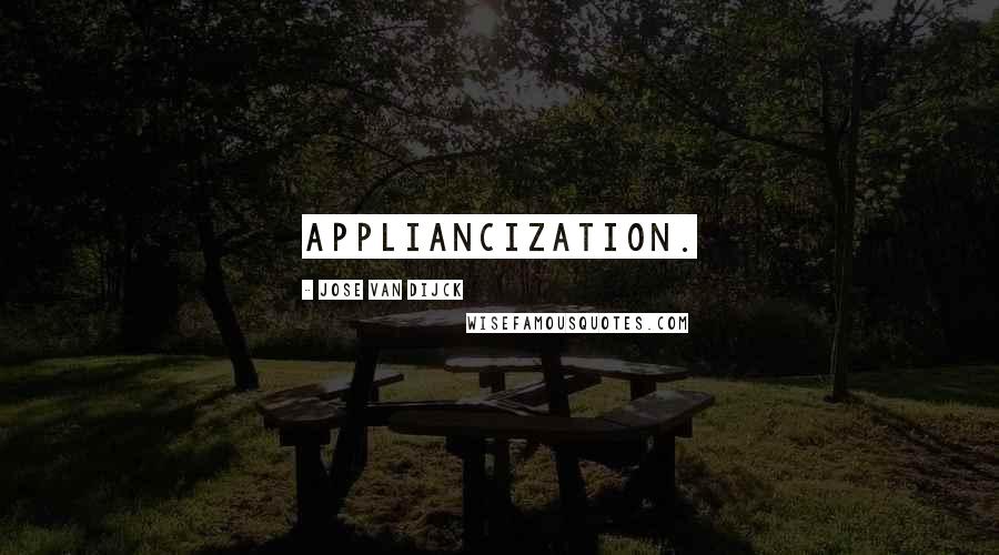 Jose Van Dijck Quotes: appliancization.