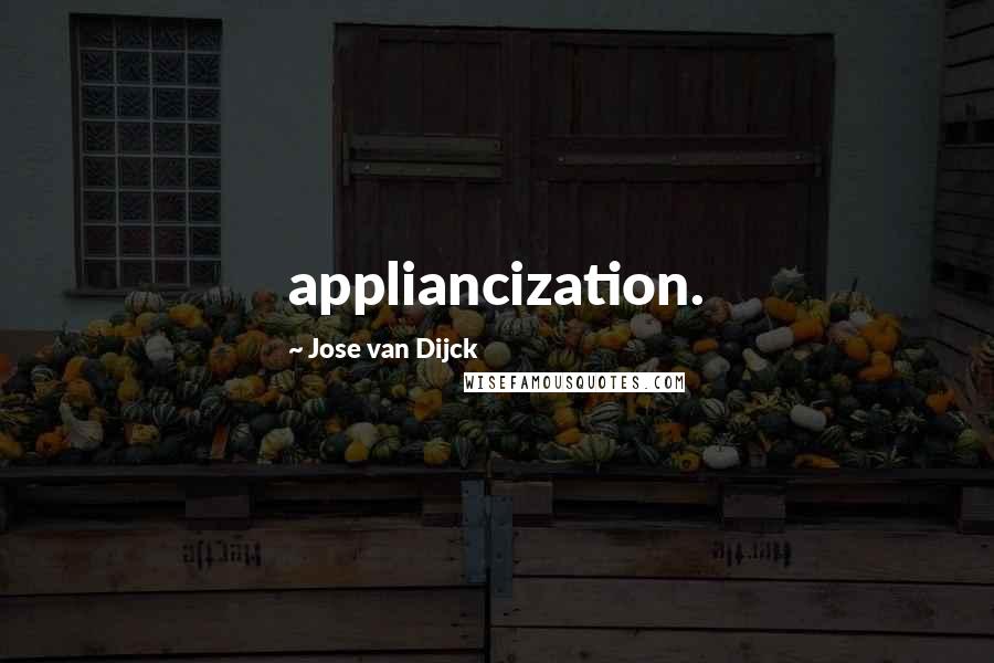 Jose Van Dijck Quotes: appliancization.