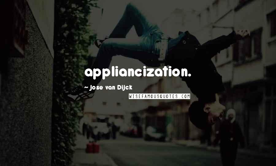 Jose Van Dijck Quotes: appliancization.