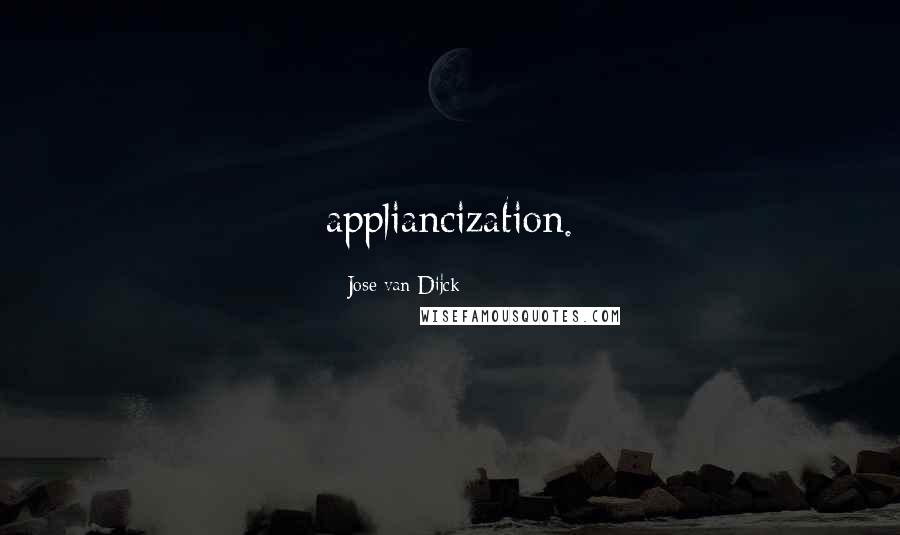 Jose Van Dijck Quotes: appliancization.