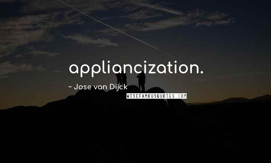 Jose Van Dijck Quotes: appliancization.