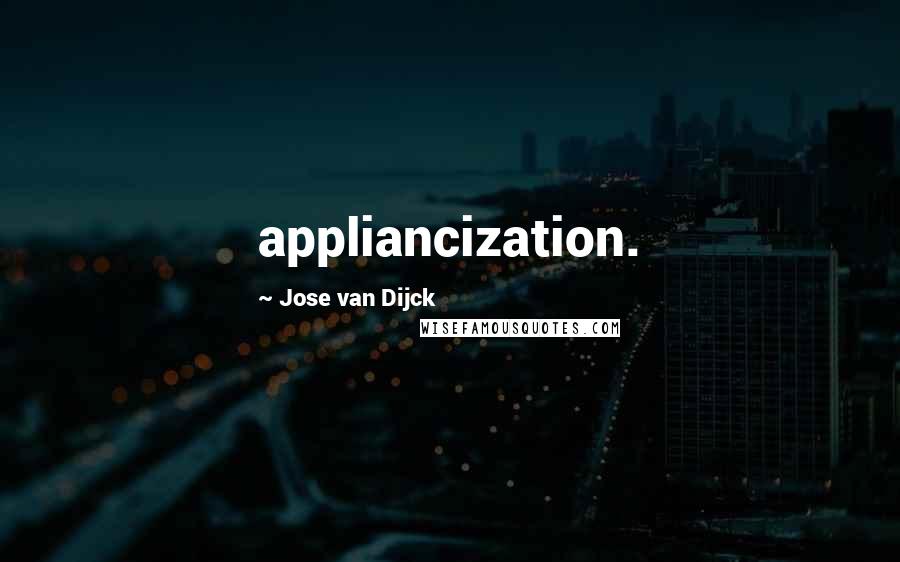 Jose Van Dijck Quotes: appliancization.